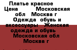 Платье красное ... › Цена ­ 500 - Московская обл., Москва г. Одежда, обувь и аксессуары » Женская одежда и обувь   . Московская обл.,Москва г.